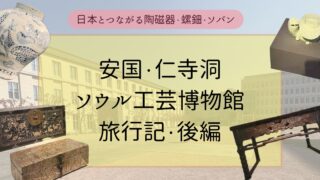 【ソウル工芸博物館・韓国旅行・後編】韓国と日本を繋げる工芸品の魅力